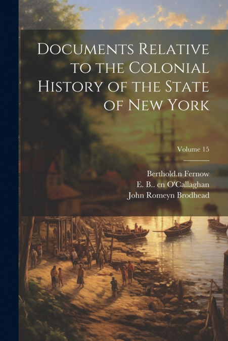 Documents Relative to the Colonial History of the State of New York; Volume 15