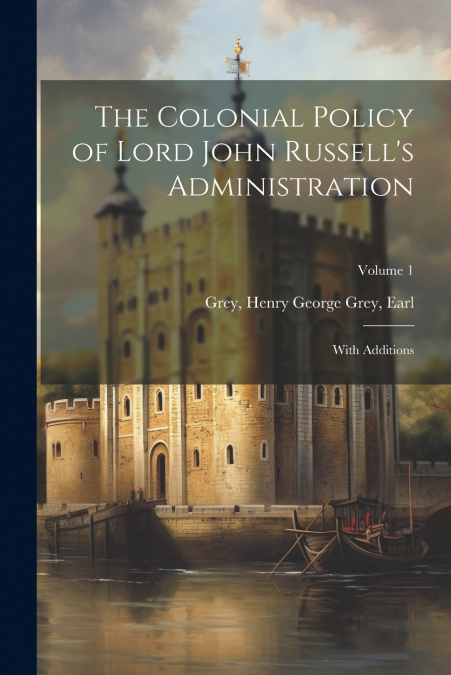 The Colonial Policy of Lord John Russell’s Administration; With Additions; Volume 1