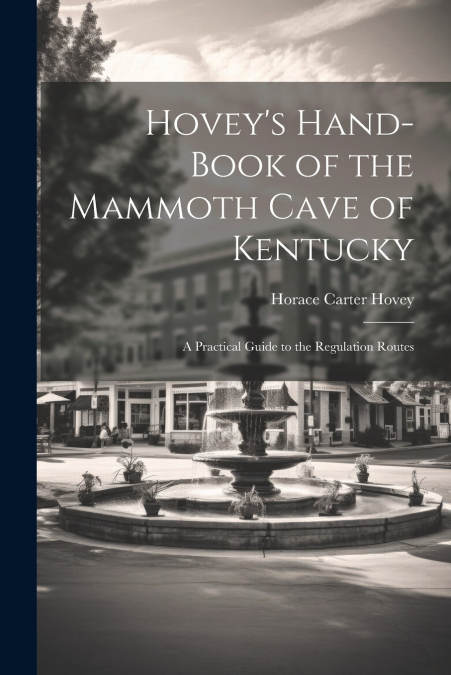 Hovey’s Hand-book of the Mammoth Cave of Kentucky; a Practical Guide to the Regulation Routes