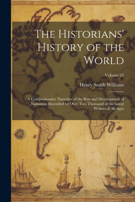 The Historians’ History of the World; a Comprehensive Narrative of the Rise and Development of Nations as Recorded by Over Two Thousand of the Great Writers of All Ages; Volume 25