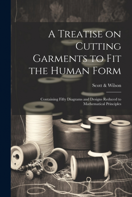A Treatise on Cutting Garments to Fit the Human Form