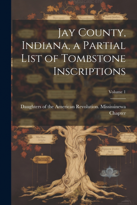 Jay County, Indiana, a Partial List of Tombstone Inscriptions; Volume 1