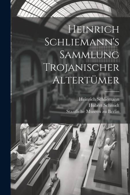 Heinrich Schliemann’s Sammlung Trojanischer Altertümer