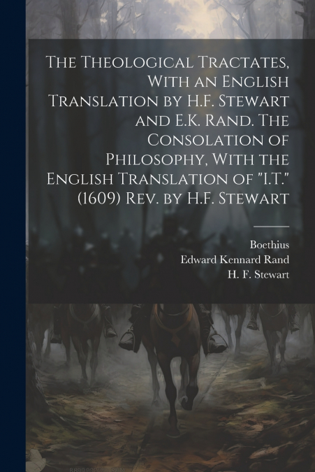The Theological Tractates, With an English Translation by H.F. Stewart and E.K. Rand. The Consolation of Philosophy, With the English Translation of 'I.T.' (1609) Rev. by H.F. Stewart