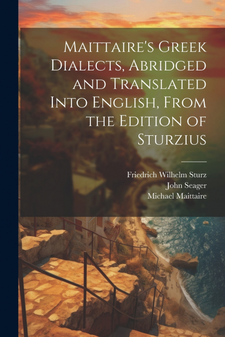 Maittaire’s Greek Dialects, Abridged and Translated Into English, From the Edition of Sturzius