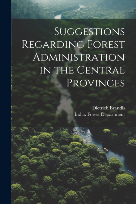Suggestions Regarding Forest Administration in the Central Provinces