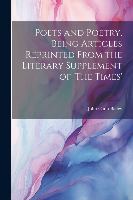 Poets and Poetry, Being Articles Reprinted From the Literary Supplement of ’The Times’