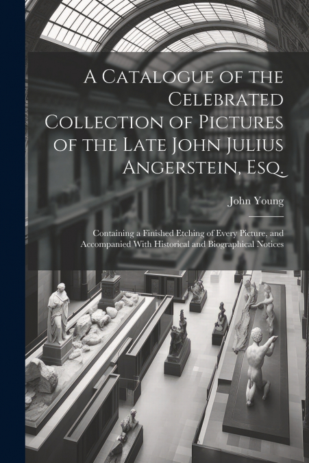A Catalogue of the Celebrated Collection of Pictures of the Late John Julius Angerstein, Esq.