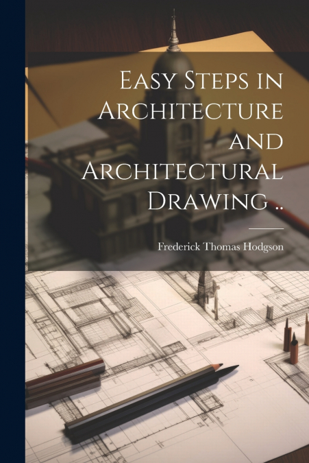 Easy Steps in Architecture and Architectural Drawing ..