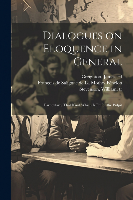 Dialogues on Eloquence in General; Particularly That Kind Which is Fit for the Pulpit
