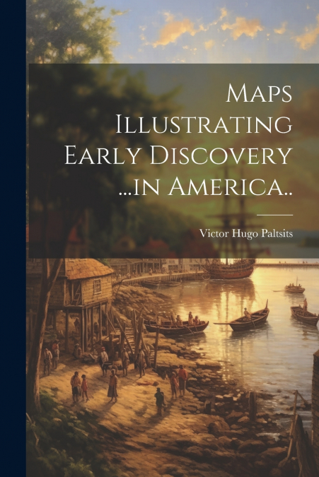 Maps Illustrating Early Discovery ...in America..