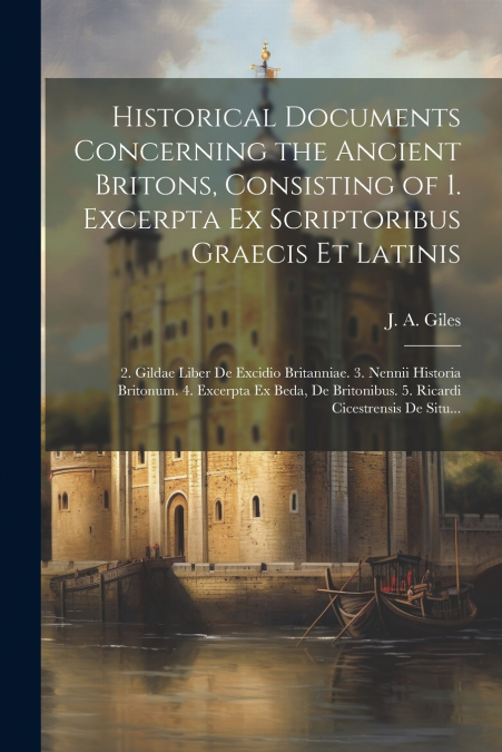 Historical Documents Concerning the Ancient Britons, Consisting of 1. Excerpta Ex Scriptoribus Graecis Et Latinis