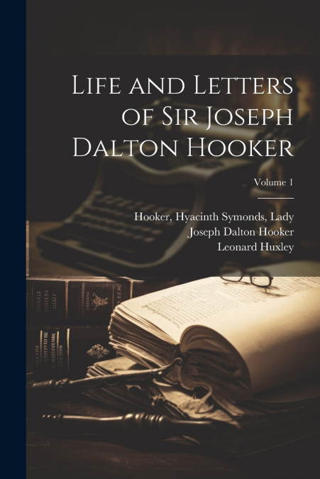 Life and Letters of Sir Joseph Dalton Hooker; Volume 1