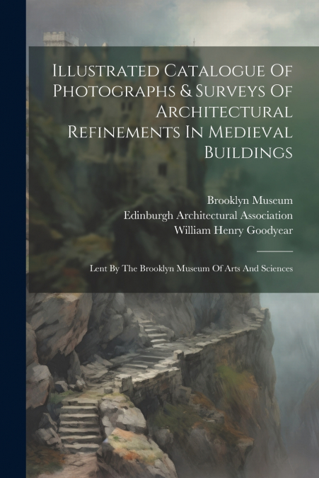 Illustrated Catalogue Of Photographs & Surveys Of Architectural Refinements In Medieval Buildings