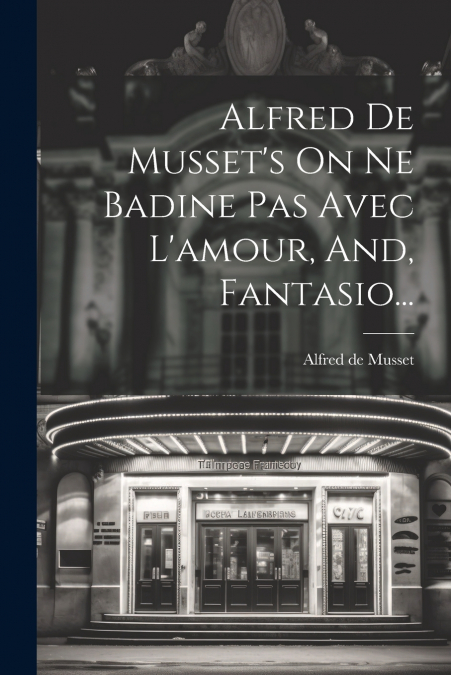 Alfred De Musset’s On Ne Badine Pas Avec L’amour, And, Fantasio...