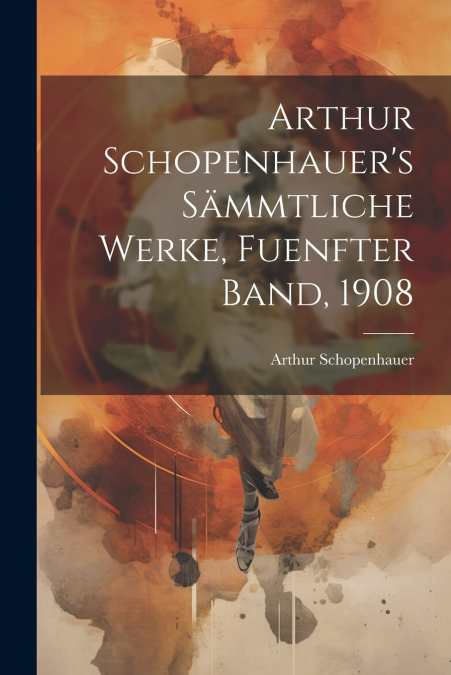Arthur Schopenhauer’s Sämmtliche Werke, Fuenfter Band, 1908