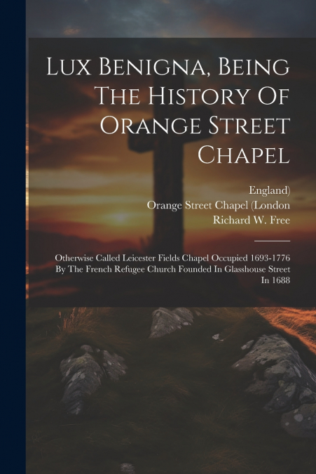 Lux Benigna, Being The History Of Orange Street Chapel