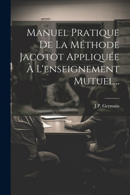 Manuel Pratique De La Méthode Jacotot Appliquée À L’enseignement Mutuel...