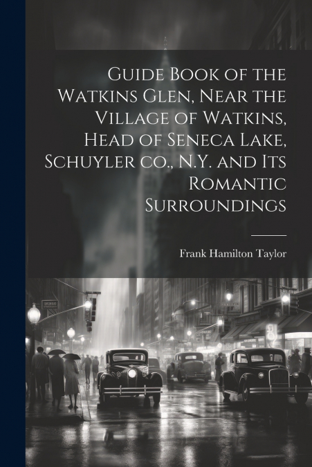 Guide Book of the Watkins Glen, Near the Village of Watkins, Head of Seneca Lake, Schuyler co., N.Y. and its Romantic Surroundings