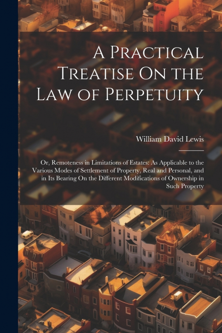 A Practical Treatise On the Law of Perpetuity