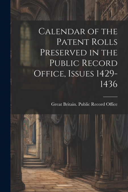 Calendar of the Patent Rolls Preserved in the Public Record Office, Issues 1429-1436