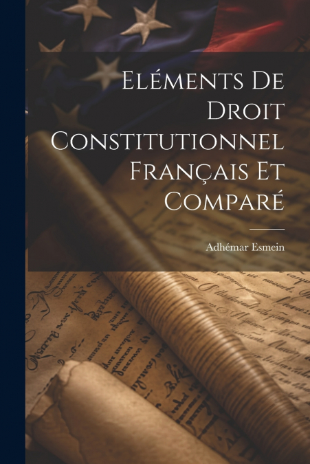 Eléments De Droit Constitutionnel Français Et Comparé