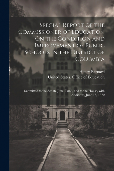 Special Report of the Commissioner of Education On the Condition and Improvement of Public Schools in the District of Columbia