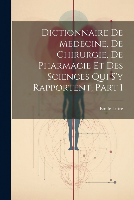 Dictionnaire De Medecine, De Chirurgie, De Pharmacie Et Des Sciences Qui S’y Rapportent, Part 1