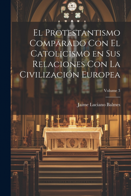 El Protestantismo comparado con el Catolicismo en sus relaciones con la civilización Europea; Volume 3