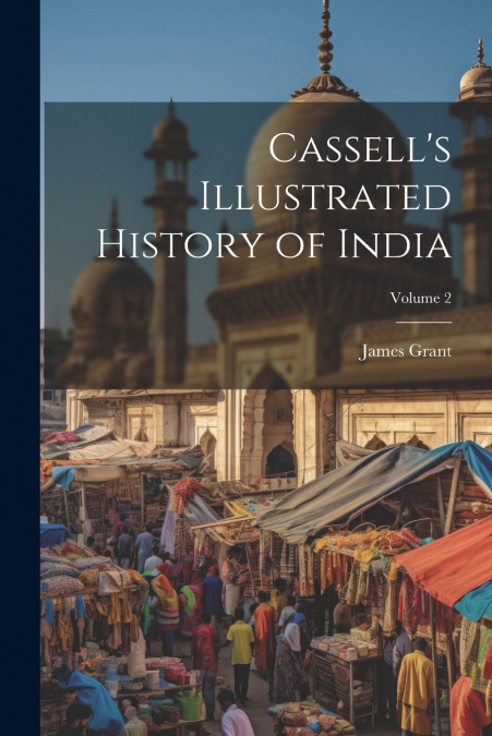 Cassell’s Illustrated History of India; Volume 2