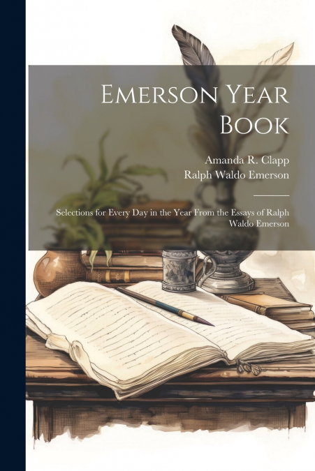 Emerson Year Book; Selections for Every day in the Year From the Essays of Ralph Waldo Emerson