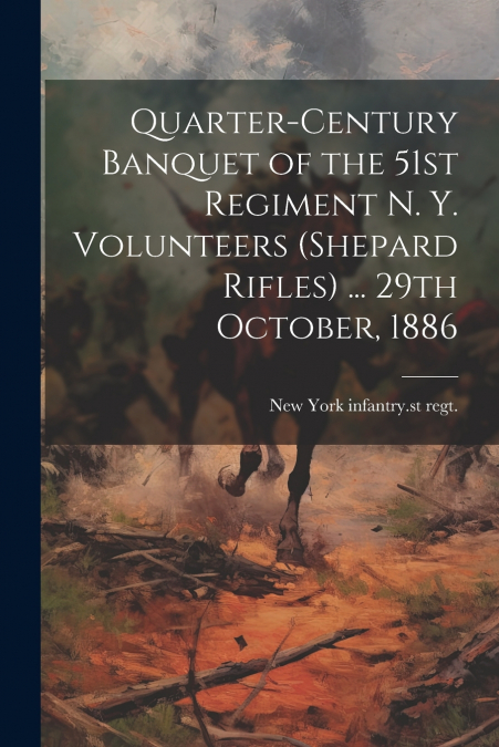 Quarter-century Banquet of the 51st Regiment N. Y. Volunteers (Shepard Rifles) ... 29th October, 1886