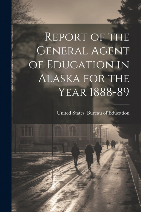 Report of the General Agent of Education in Alaska for the Year 1888-89