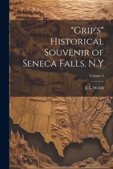 'Grip’s' Historical Souvenir of Seneca Falls, N.Y; Volume 2