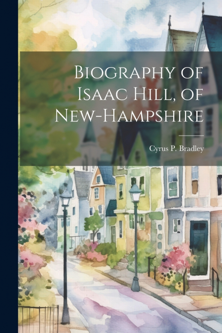 Biography of Isaac Hill, of New-Hampshire