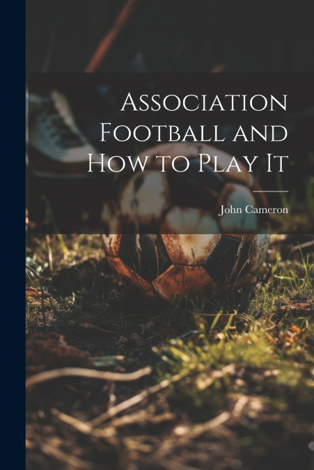 Association Football and how to Play It