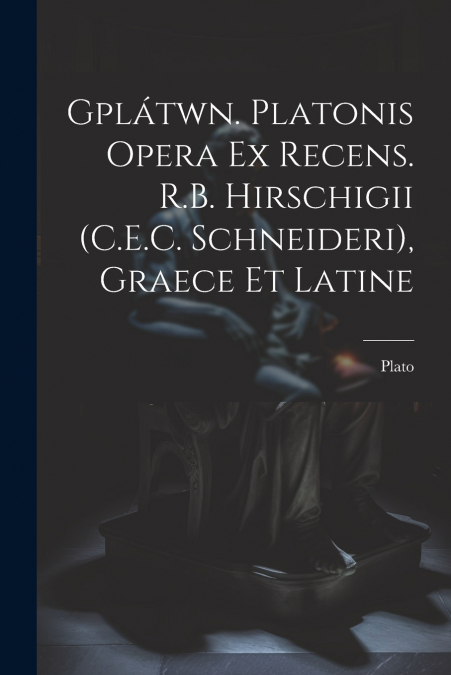 Gplátwn. Platonis Opera Ex Recens. R.B. Hirschigii (C.E.C. Schneideri), Graece Et Latine