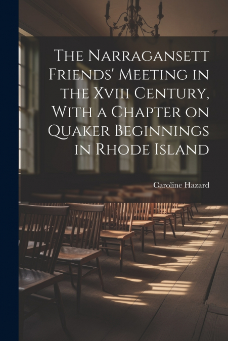 The Narragansett Friends’ Meeting in the Xviii Century, With a Chapter on Quaker Beginnings in Rhode Island