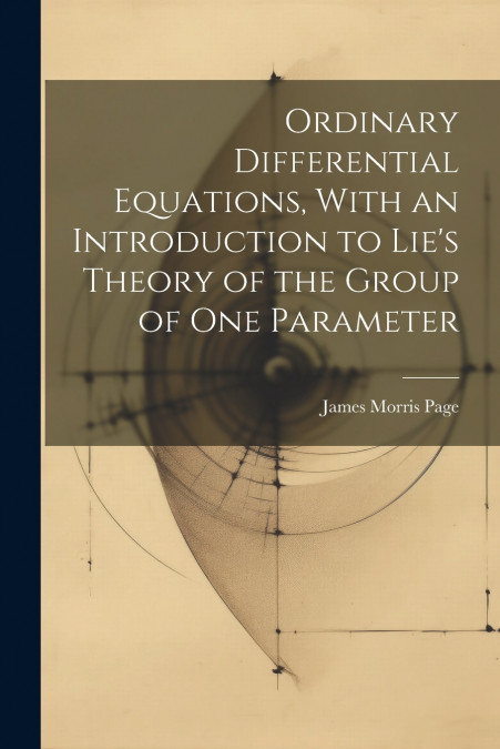 Ordinary Differential Equations, With an Introduction to Lie’s Theory of the Group of one Parameter