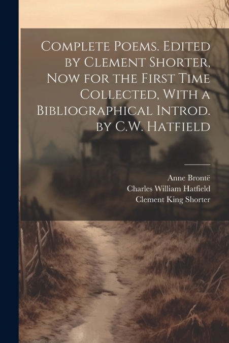 Complete Poems. Edited by Clement Shorter, now for the First Time Collected, With a Bibliographical Introd. by C.W. Hatfield