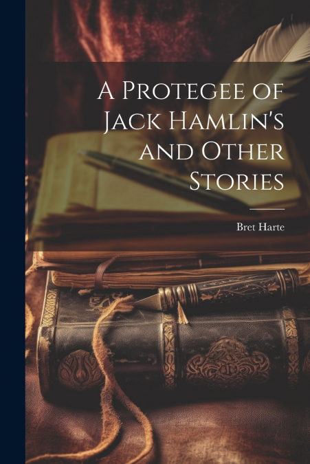 A Protegee of Jack Hamlin’s and Other Stories