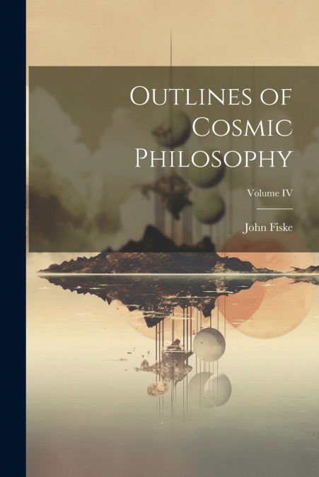 Outlines of Cosmic Philosophy; Volume IV