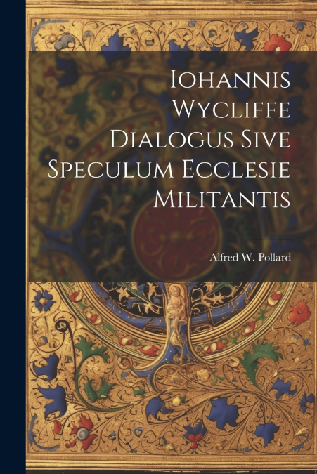 Iohannis Wycliffe Dialogus Sive Speculum Ecclesie Militantis