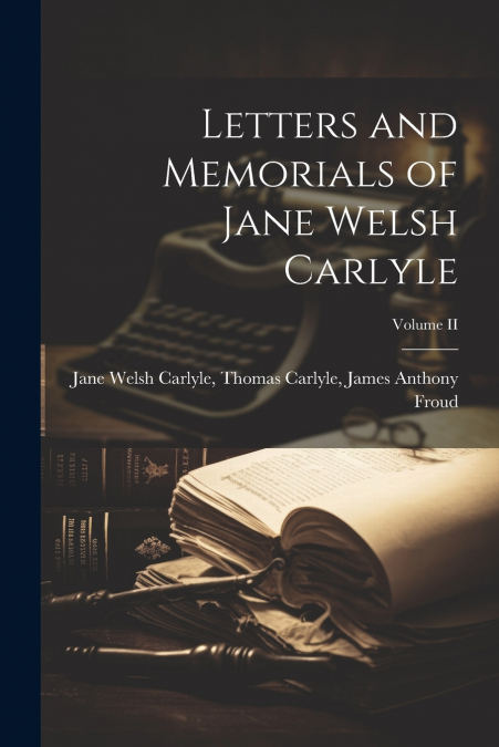 Letters and Memorials of Jane Welsh Carlyle; Volume II