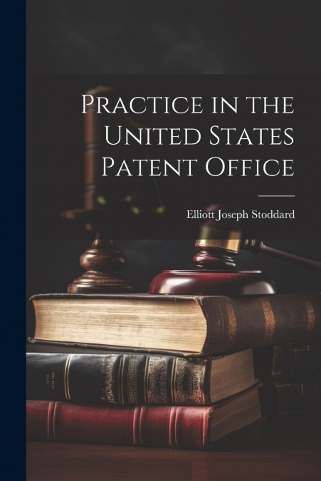 Practice in the United States Patent Office