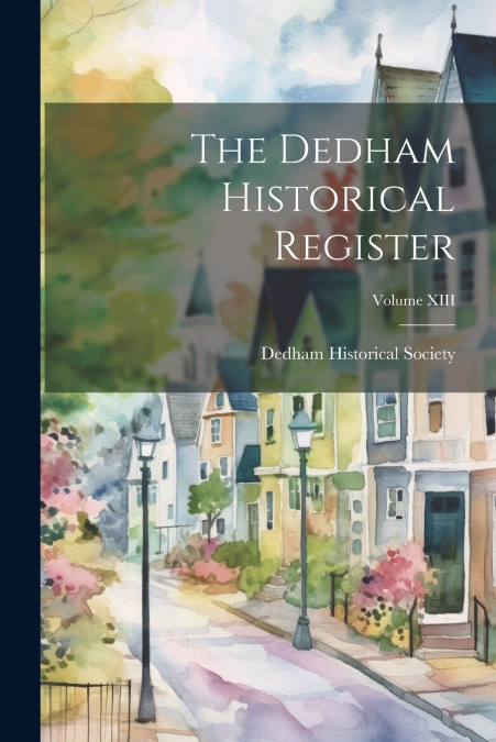 The Dedham Historical Register; Volume XIII