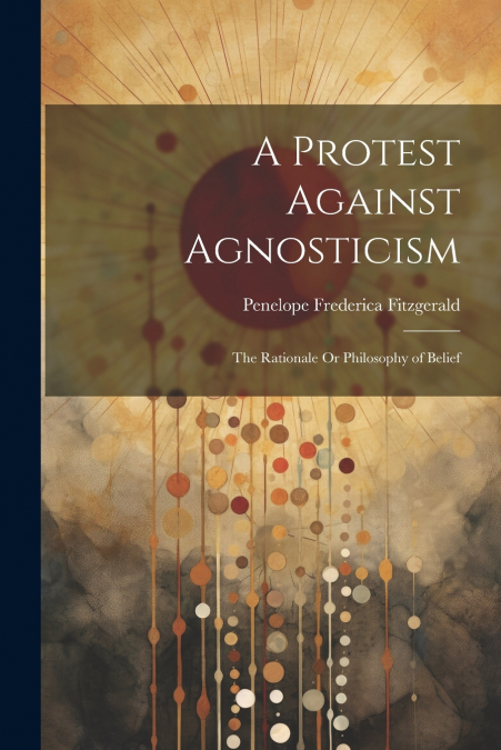 A Protest Against Agnosticism