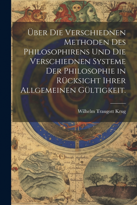 Über die verschiednen Methoden des Philosophirens und die verschiednen Systeme der Philosophie in Rücksicht ihrer allgemeinen Gültigkeit.