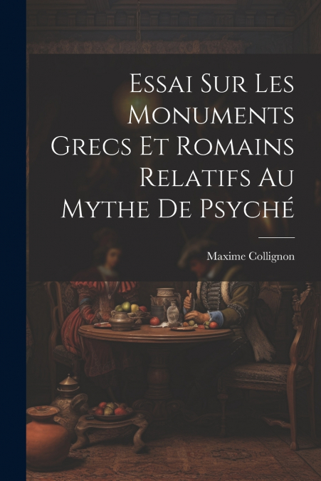 Essai Sur Les Monuments Grecs et Romains Relatifs au Mythe de Psyché
