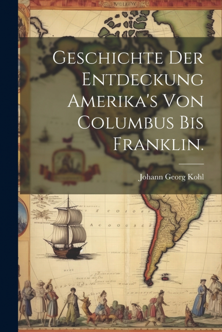 Geschichte der Entdeckung Amerika’s von Columbus bis Franklin.